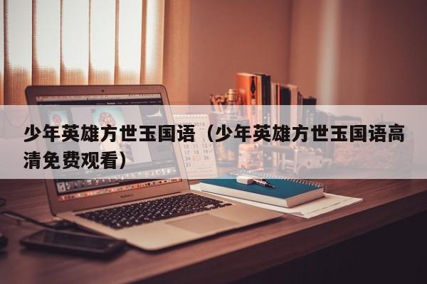 少年英雄方世玉国语（少年英雄方世玉国语高清免费观看）