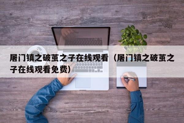屠门镇之破茧之子在线观看（屠门镇之破茧之子在线观看免费）