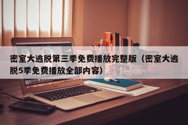 密室大逃脱第三季免费播放完整版（密室大逃脱5季免费播放全部内容）