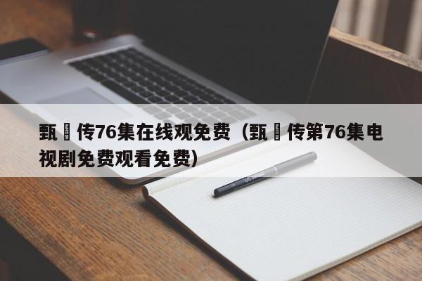 甄嬛传76集在线观免费（甄嬛传第76集电视剧免费观看免费）