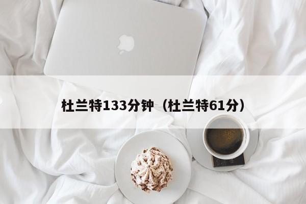 杜兰特133分钟（杜兰特61分）