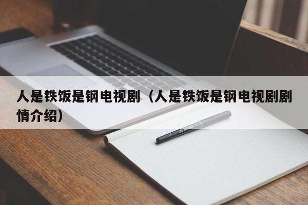 人是铁饭是钢电视剧（人是铁饭是钢电视剧剧情介绍）