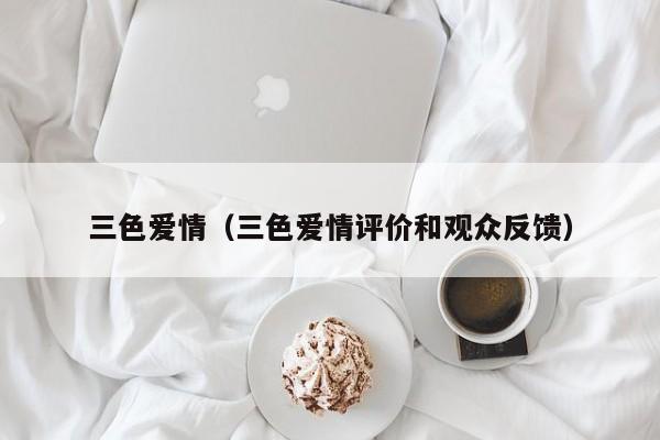 三色爱情（三色爱情评价和观众反馈）