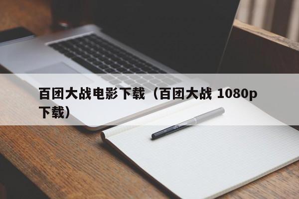 百团大战电影下载（百团大战 1080p 下载）