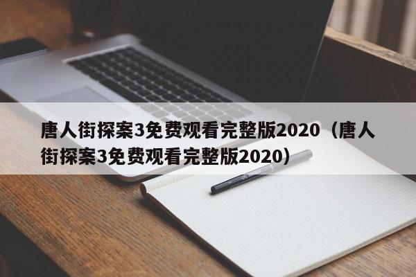 唐人街探案3免费观看完整版2020（唐人街探案3免费观看完整版2020）