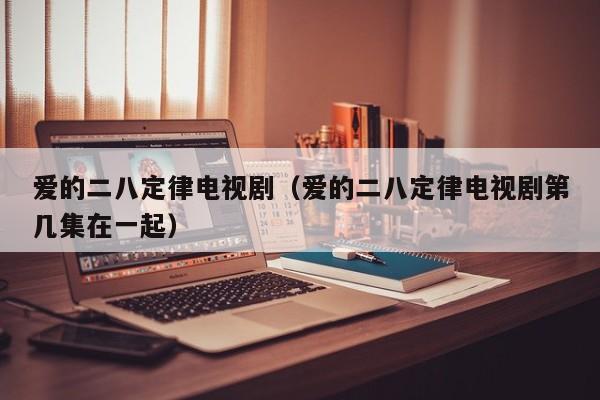 爱的二八定律电视剧（爱的二八定律电视剧第几集在一起）