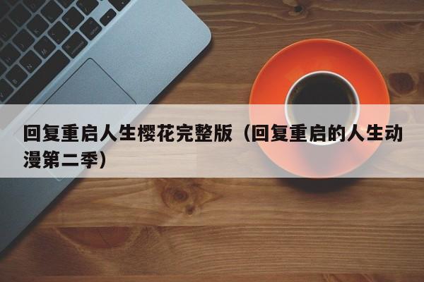 回复重启人生樱花完整版（回复重启的人生动漫第二季）