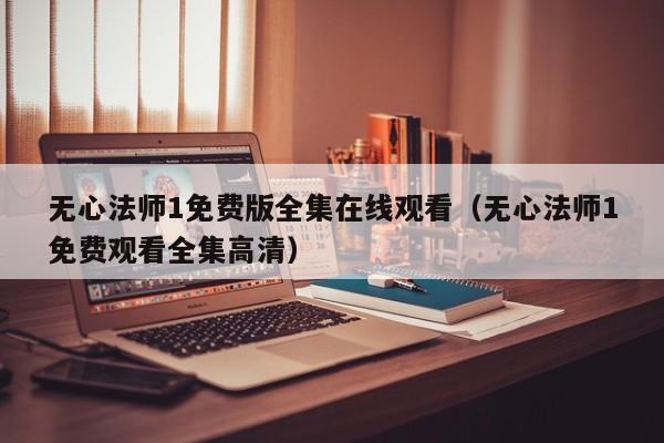 无心法师1免费版全集在线观看（无心法师1免费观看全集高清）