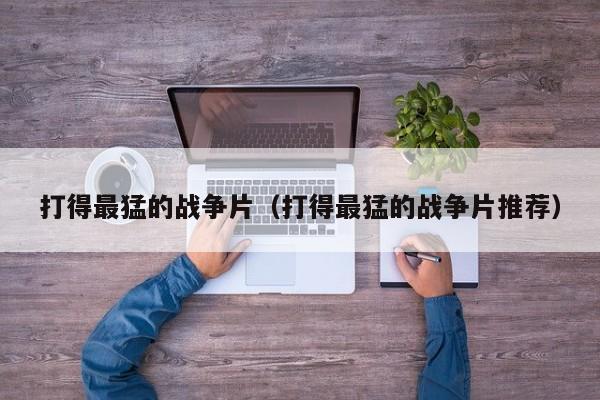 打得最猛的战争片（打得最猛的战争片推荐）
