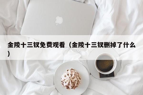 金陵十三钗免费观看（金陵十三钗删掉了什么）