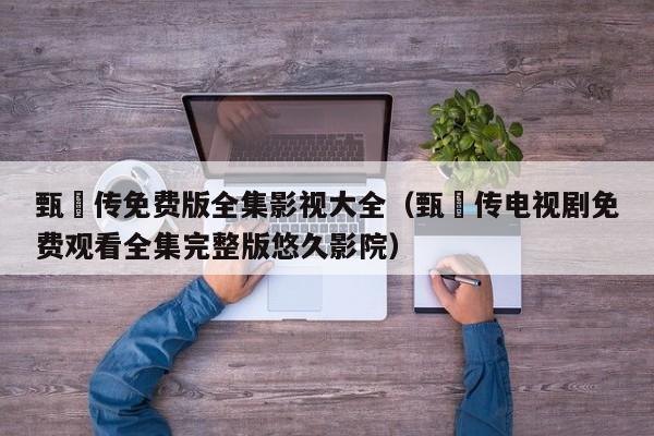 甄嬛传免费版全集影视大全（甄嬛传电视剧免费观看全集完整版悠久影院）