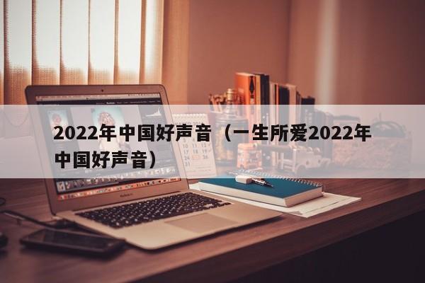 2022年中国好声音（一生所爱2022年中国好声音）