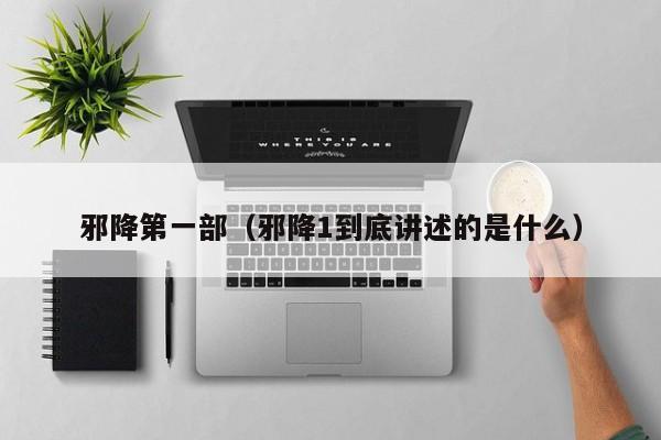 邪降第一部（邪降1到底讲述的是什么）