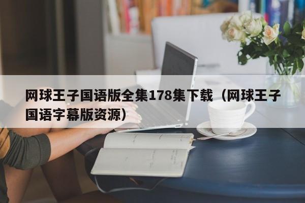 网球王子国语版全集178集下载（网球王子国语字幕版资源）