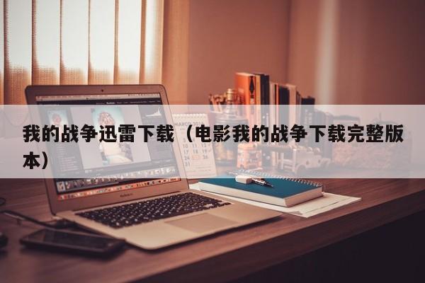 我的战争迅雷下载（电影我的战争下载完整版本）