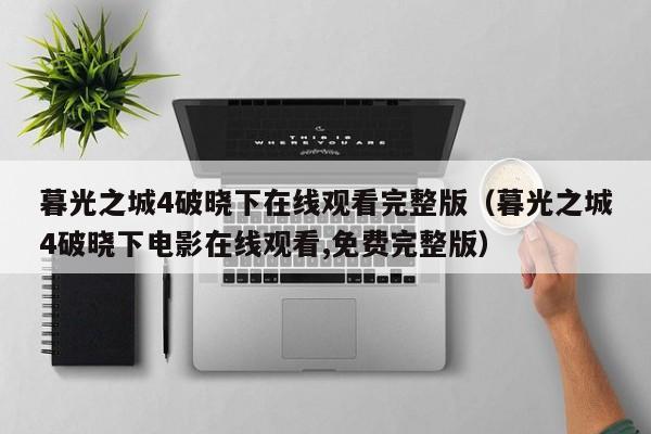 暮光之城4破晓下在线观看完整版（暮光之城4破晓下电影在线观看,免费完整版）