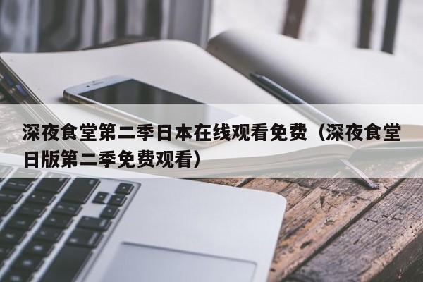 深夜食堂第二季日本在线观看免费（深夜食堂日版第二季免费观看）
