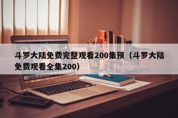 斗罗大陆免费完整观看200集预（斗罗大陆免费观看全集200）