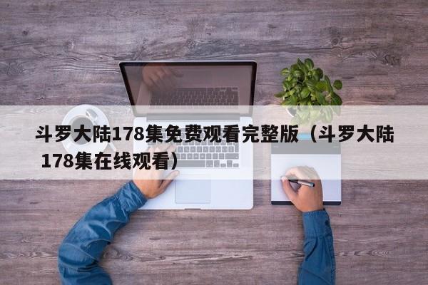 斗罗大陆178集免费观看完整版（斗罗大陆 178集在线观看）