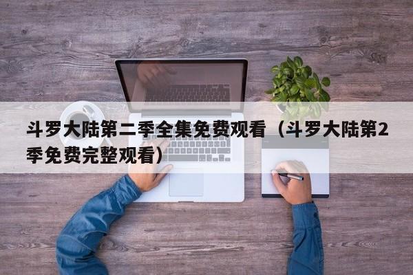 斗罗大陆第二季全集免费观看（斗罗大陆第2季免费完整观看）