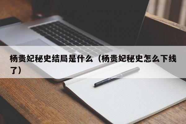 杨贵妃秘史结局是什么（杨贵妃秘史怎么下线了）