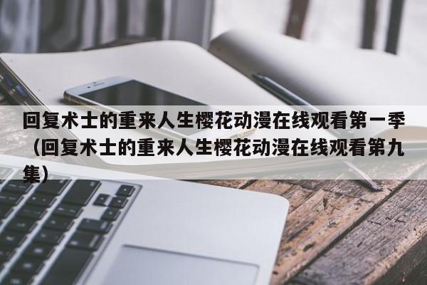 回复术士的重来人生樱花动漫在线观看第一季（回复术士的重来人生樱花动漫在线观看第九集）