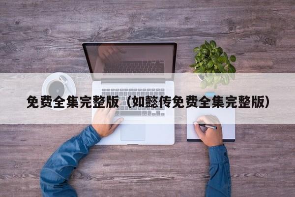 免费全集完整版（如懿传免费全集完整版）
