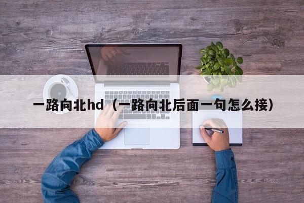 一路向北hd（一路向北后面一句怎么接）