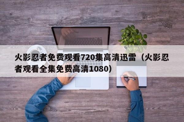 火影忍者免费观看720集高清迅雷（火影忍者观看全集免费高清1080）