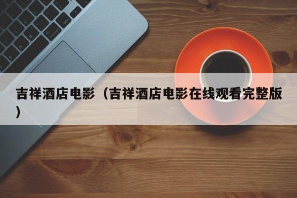 吉祥酒店电影（吉祥酒店电影在线观看完整版）