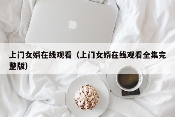 上门女婿在线观看（上门女婿在线观看全集完整版）