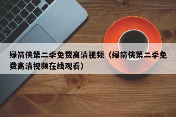 绿箭侠第二季免费高清视频（绿箭侠第二季免费高清视频在线观看）