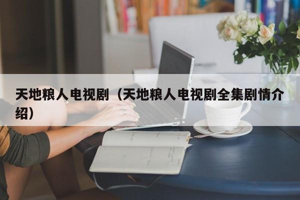 天地粮人电视剧（天地粮人电视剧全集剧情介绍）