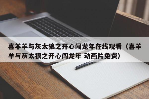 喜羊羊与灰太狼之开心闯龙年在线观看（喜羊羊与灰太狼之开心闯龙年 动画片免费）