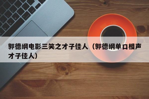 郭德纲电影三笑之才子佳人（郭德纲单口相声才子佳人）