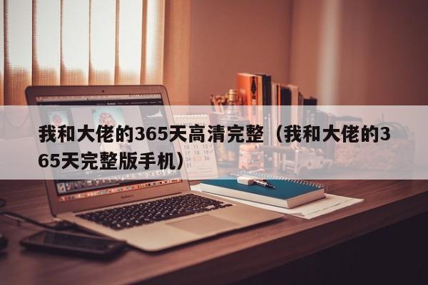 我和大佬的365天高清完整（我和大佬的365天完整版手机）