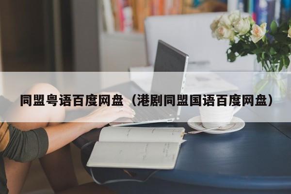 同盟粤语百度网盘（港剧同盟国语百度网盘）