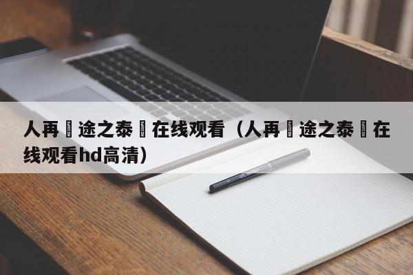 人再囧途之泰囧在线观看（人再囧途之泰囧在线观看hd高清）