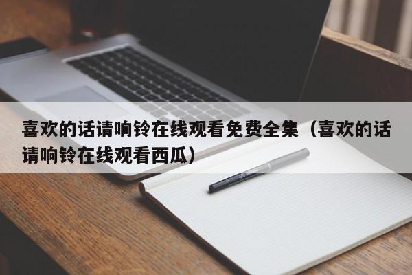 喜欢的话请响铃在线观看免费全集（喜欢的话请响铃在线观看西瓜）