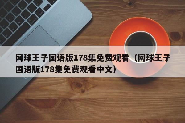 网球王子国语版178集免费观看（网球王子国语版178集免费观看中文）