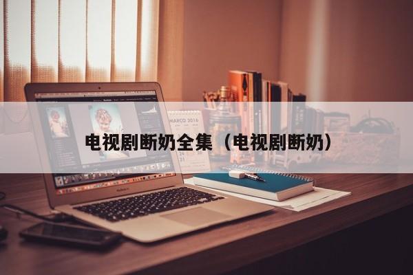 电视剧断奶全集（电视剧断奶）