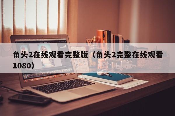 角头2在线观看完整版（角头2完整在线观看1080）