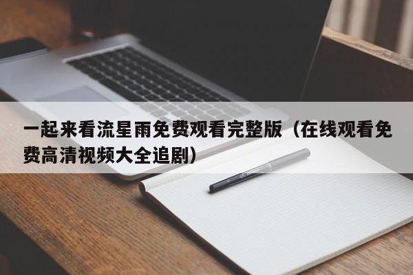 一起来看流星雨免费观看完整版（在线观看免费高清视频大全追剧）