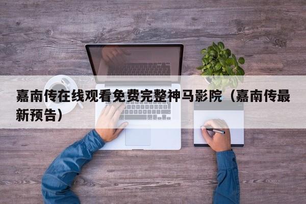 嘉南传在线观看免费完整神马影院（嘉南传最新预告）