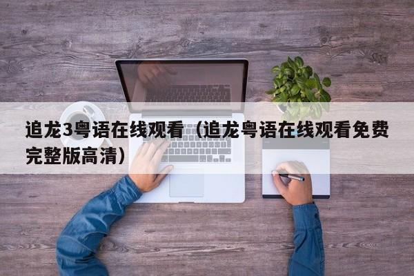 追龙3粤语在线观看（追龙粤语在线观看免费完整版高清）
