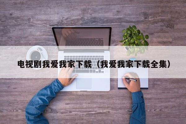 电视剧我爱我家下载（我爱我家下载全集）