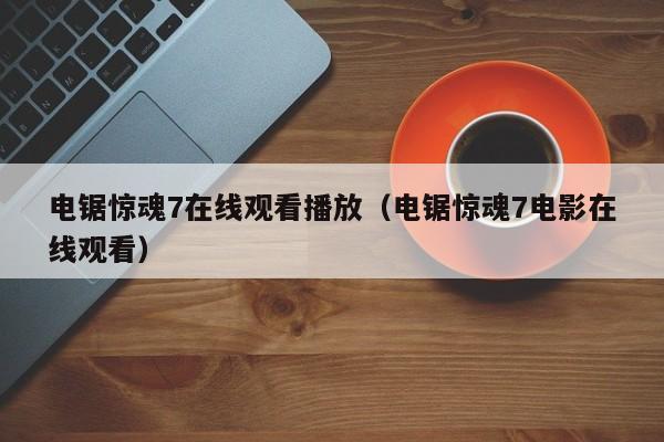 电锯惊魂7在线观看播放（电锯惊魂7电影在线观看）