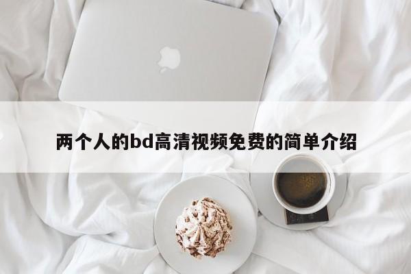 两个人的bd高清视频免费的简单介绍