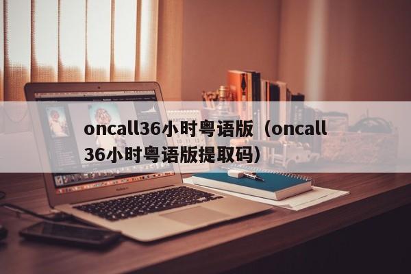 oncall36小时粤语版（oncall36小时粤语版提取码）