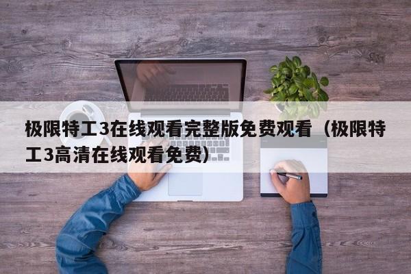 极限特工3在线观看完整版免费观看（极限特工3高清在线观看免费）
